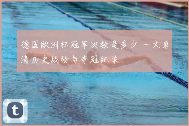德国欧洲杯冠军次数是多少 一文看清历史战绩与夺冠纪录