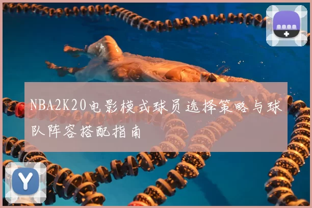 NBA2K20电影模式球员选择策略与球队阵容搭配指南