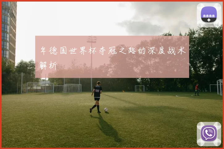 年德国世界杯夺冠之路的深度战术解析