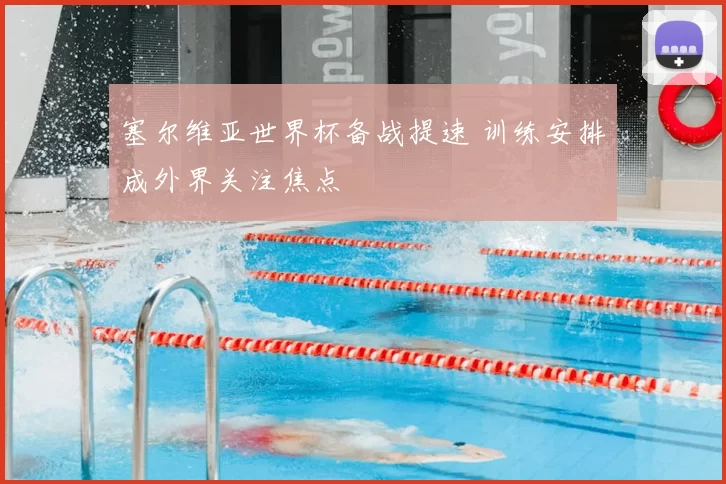 塞尔维亚世界杯备战提速 训练安排成外界关注焦点