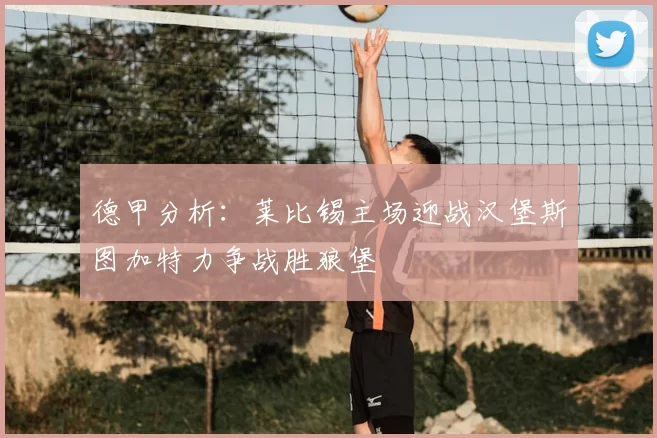 德甲分析：莱比锡主场迎战汉堡斯图加特力争战胜狼堡