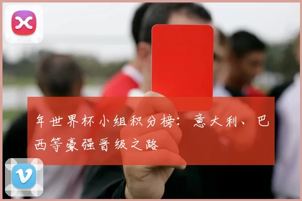 年世界杯小组积分榜：意大利、巴西等豪强晋级之路