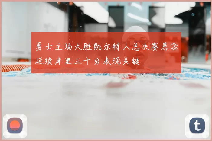 勇士主场大胜凯尔特人总决赛悬念延续库里三十分表现关键