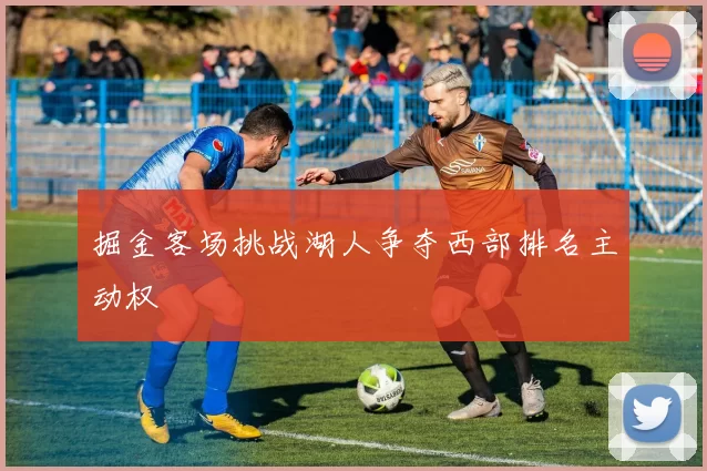 掘金客场挑战湖人争夺西部排名主动权