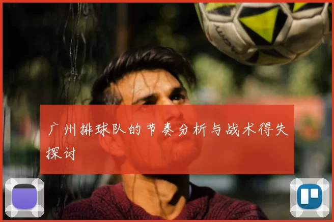 广州排球队的节奏分析与战术得失探讨