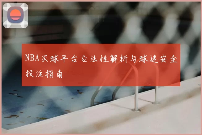 NBA买球平台合法性解析与球迷安全投注指南