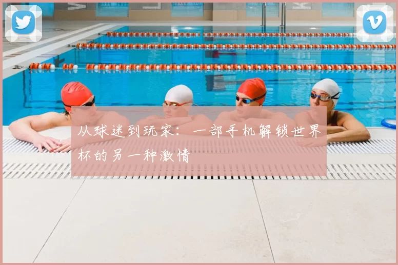 从球迷到玩家：一部手机解锁世界杯的另一种激情