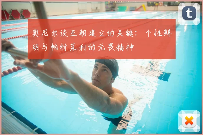 奥尼尔谈王朝建立的关键：个性鲜明与帕特莱利的无畏精神