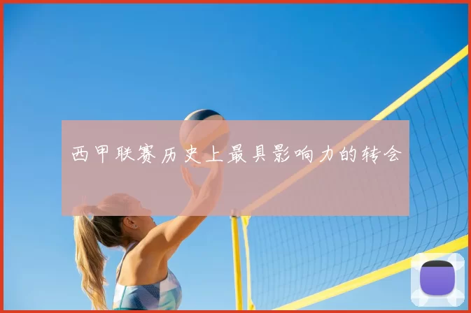 西甲联赛历史上最具影响力的转会