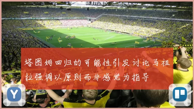 塔图姆回归的可能性引发讨论马祖拉强调以原则而非感觉为指导
