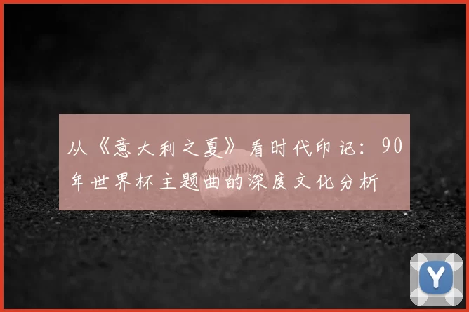 从《意大利之夏》看时代印记：90年世界杯主题曲的深度文化分析
