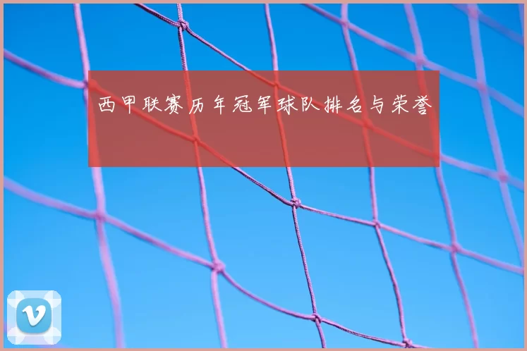 西甲联赛历年冠军球队排名与荣誉