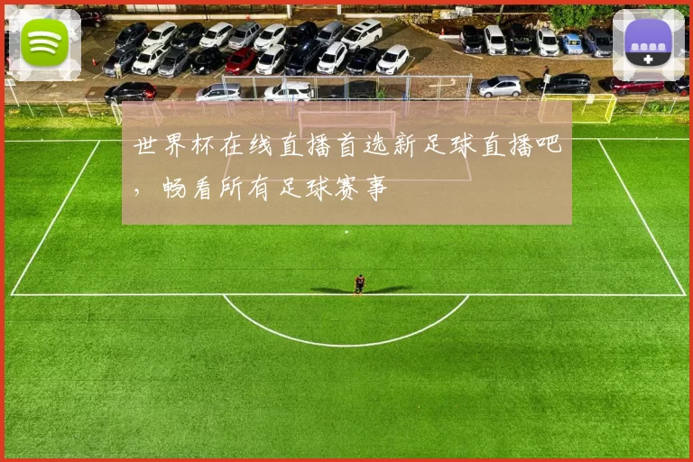 世界杯在线直播首选新足球直播吧，畅看所有足球赛事