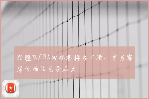 新疆队CBA常规赛排名下滑，季后赛席位面临竞争压力