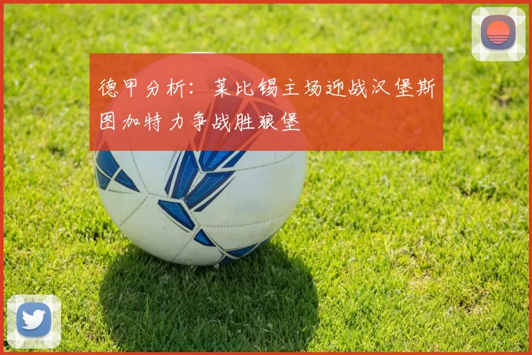 德甲分析：莱比锡主场迎战汉堡斯图加特力争战胜狼堡