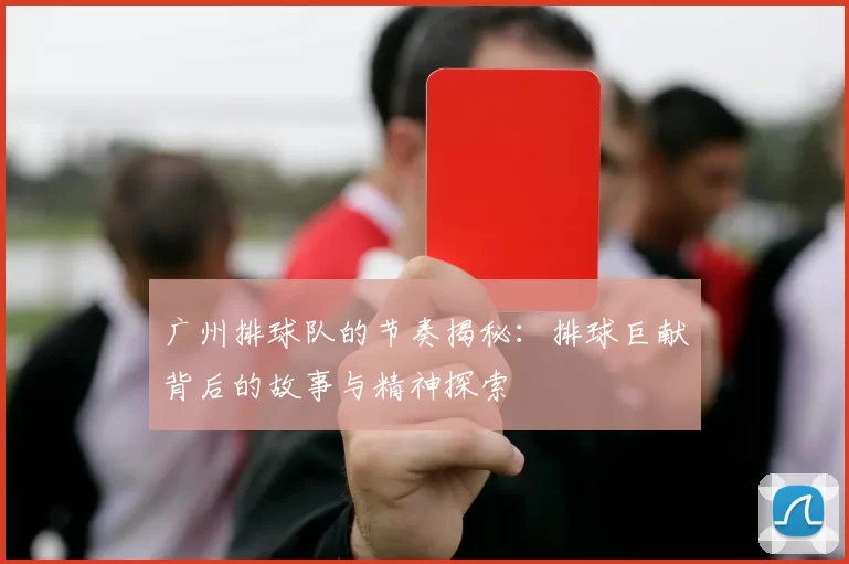 广州排球队的节奏揭秘：排球巨献背后的故事与精神探索