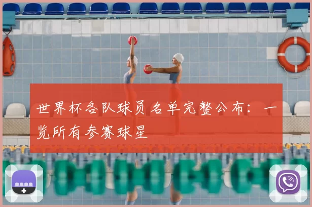 世界杯各队球员名单完整公布：一览所有参赛球星