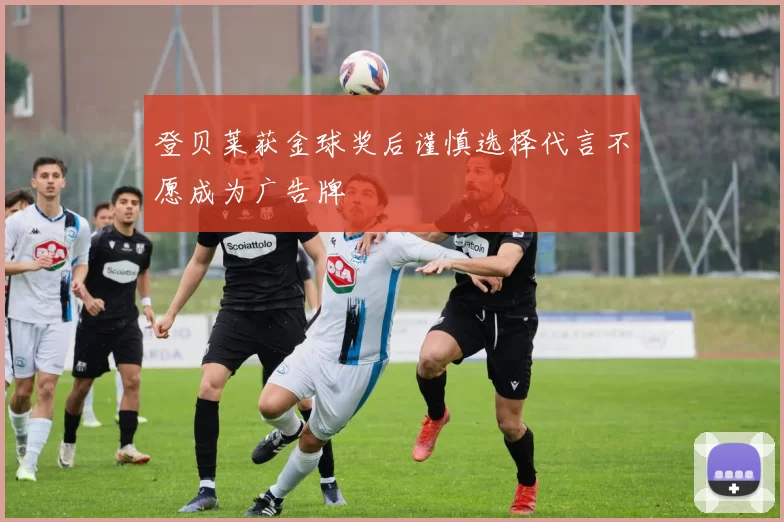 登贝莱获金球奖后谨慎选择代言不愿成为广告牌