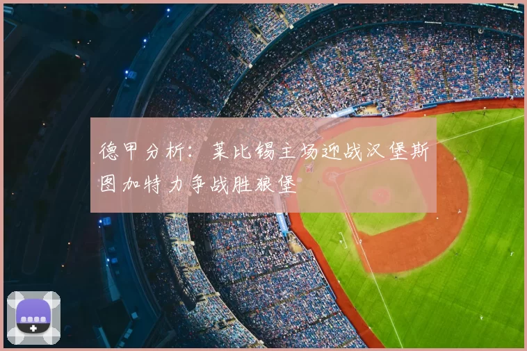 德甲分析：莱比锡主场迎战汉堡斯图加特力争战胜狼堡