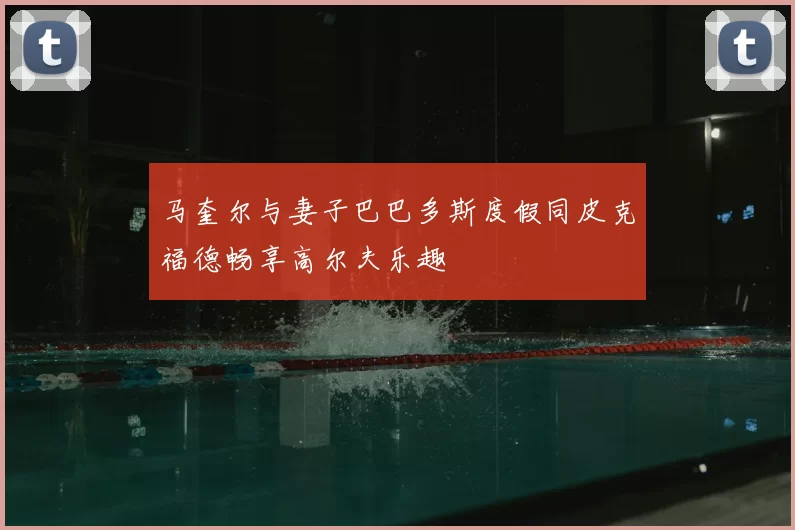马奎尔与妻子巴巴多斯度假同皮克福德畅享高尔夫乐趣