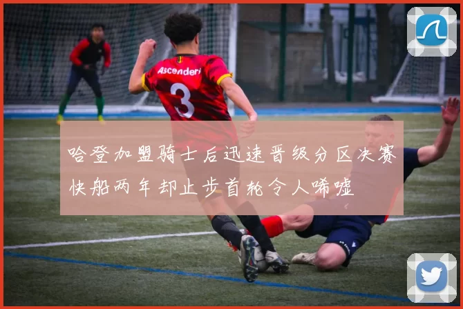 哈登加盟骑士后迅速晋级分区决赛快船两年却止步首轮令人唏嘘