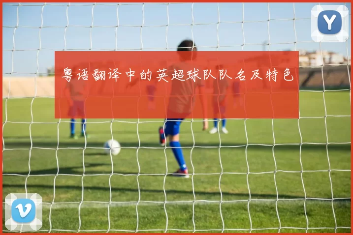 粤语翻译中的英超球队队名及特色