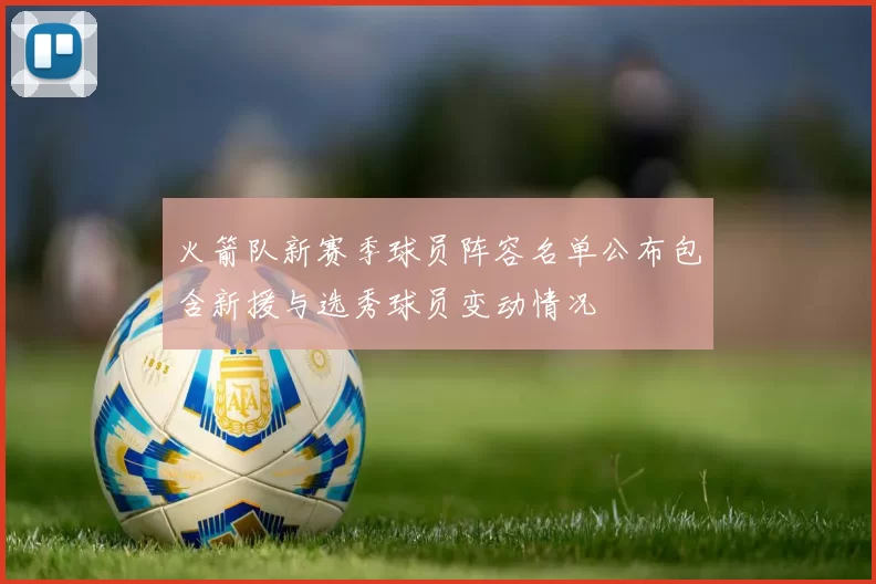 火箭队新赛季球员阵容名单公布包含新援与选秀球员变动情况