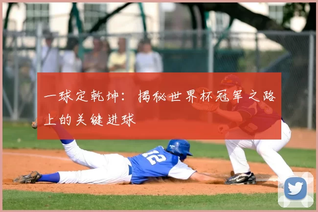 一球定乾坤：揭秘世界杯冠军之路上的关键进球