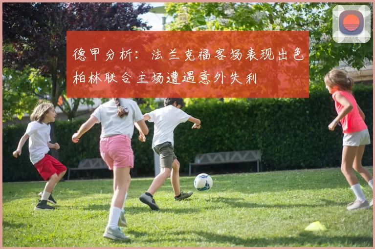 德甲分析：法兰克福客场表现出色柏林联合主场遭遇意外失利