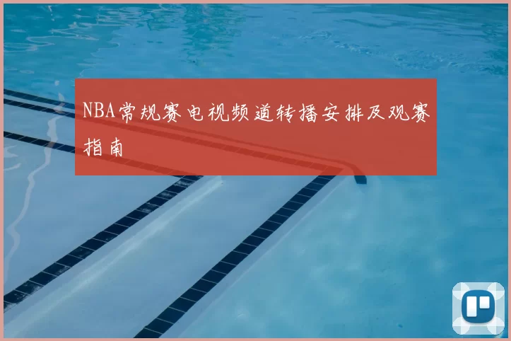 NBA常规赛电视频道转播安排及观赛指南
