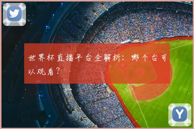 世界杯直播平台全解析：哪个台可以观看？