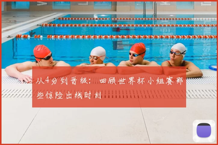 从4分到晋级：回顾世界杯小组赛那些惊险出线时刻