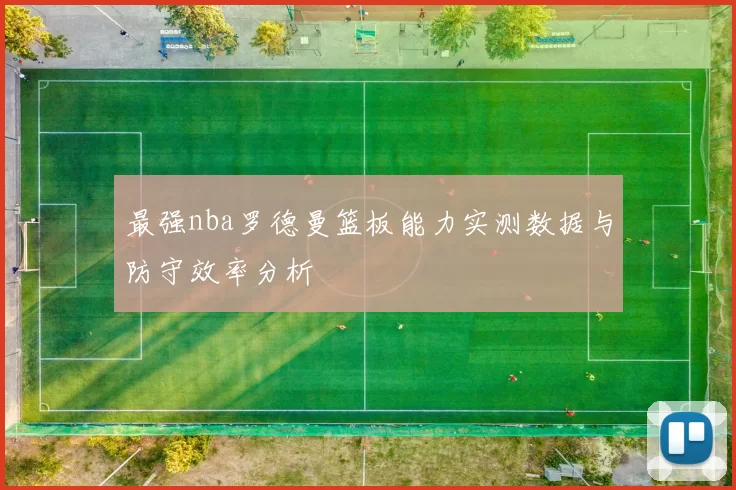 最强nba罗德曼篮板能力实测数据与防守效率分析