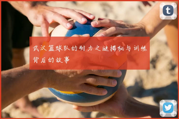 武汉篮球队的耐力之谜揭秘与训练背后的故事