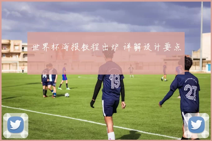 世界杯海报教程出炉 详解设计要点
