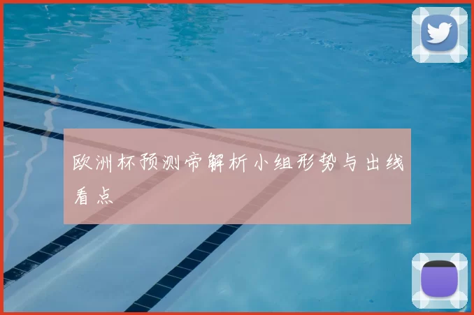 欧洲杯预测帝解析小组形势与出线看点