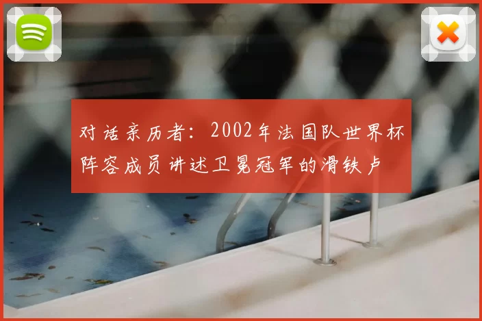 对话亲历者：2002年法国队世界杯阵容成员讲述卫冕冠军的滑铁卢