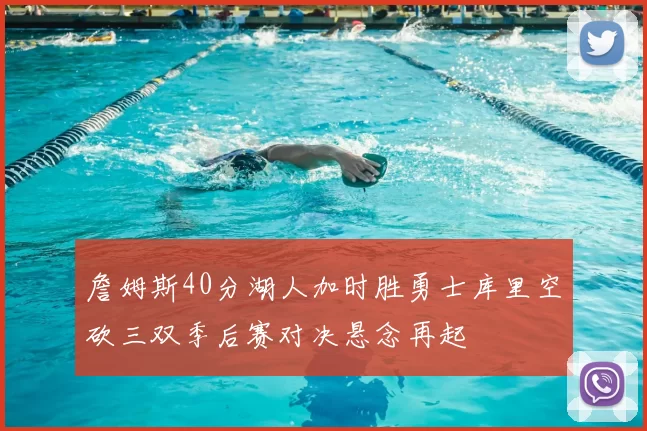 詹姆斯40分湖人加时胜勇士库里空砍三双季后赛对决悬念再起
