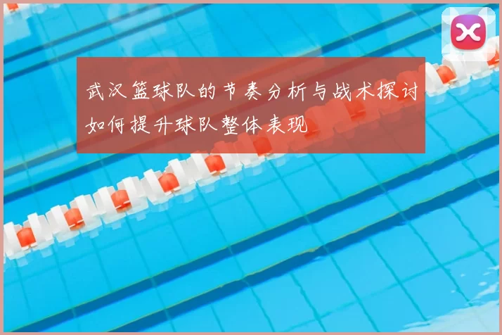 武汉篮球队的节奏分析与战术探讨如何提升球队整体表现