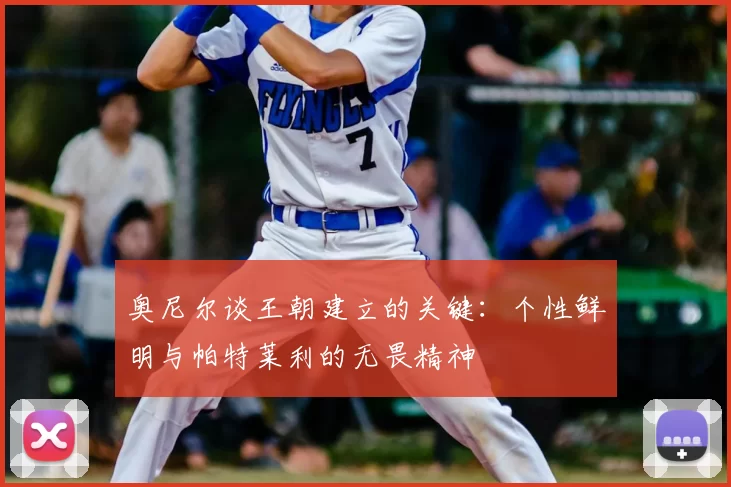 奥尼尔谈王朝建立的关键：个性鲜明与帕特莱利的无畏精神
