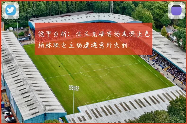 德甲分析：法兰克福客场表现出色柏林联合主场遭遇意外失利