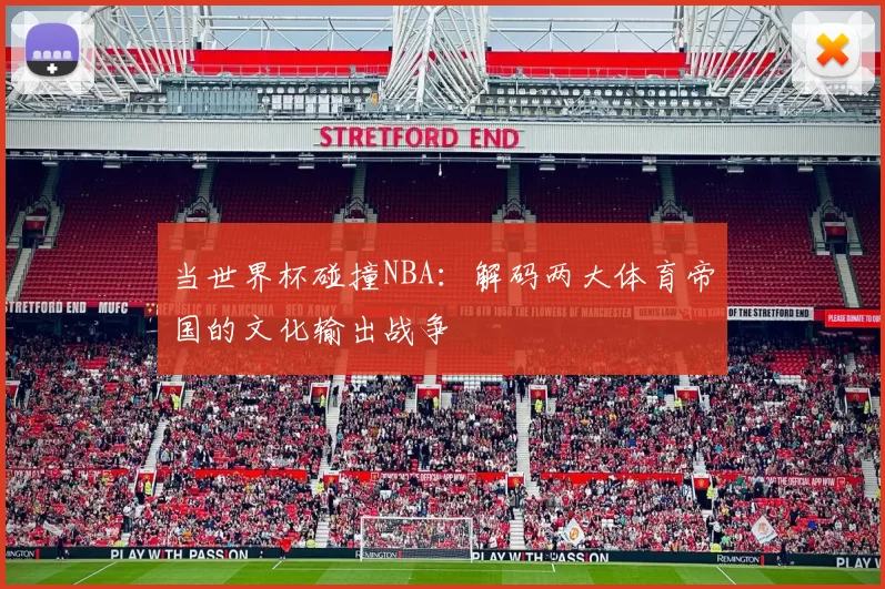 当世界杯碰撞NBA：解码两大体育帝国的文化输出战争