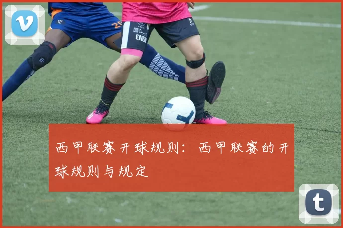 西甲联赛开球规则：西甲联赛的开球规则与规定