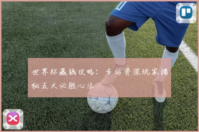 世界杯赢钱攻略：专访资深玩家揭秘五大必胜心法