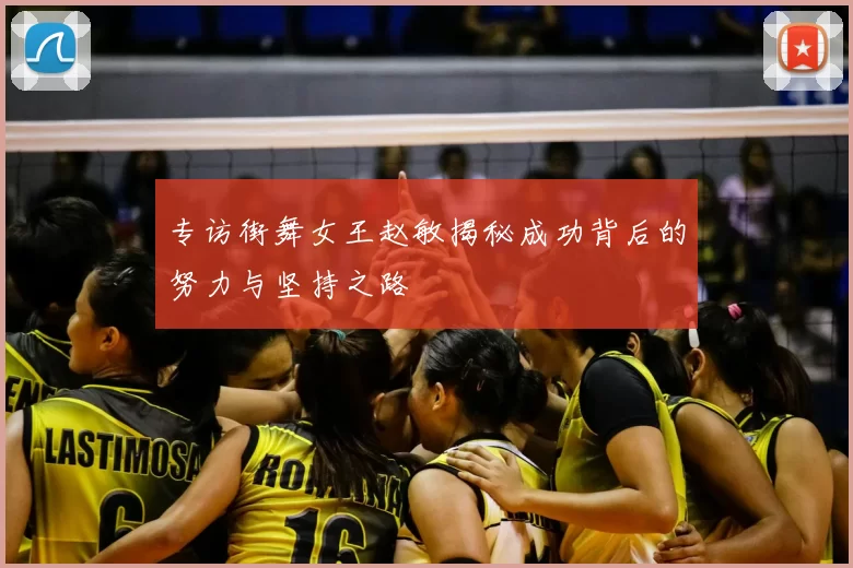 专访街舞女王赵敏揭秘成功背后的努力与坚持之路