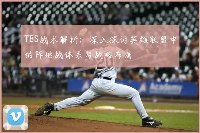 TES战术解析:深入探讨英雄联盟中的阵地战体系与战略布局