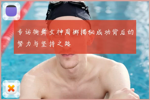 专访街舞女神周娜揭秘成功背后的努力与坚持之路