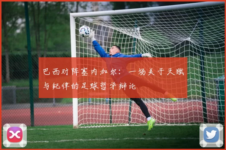 巴西对阵塞内加尔：一场关于天赋与纪律的足球哲学辩论