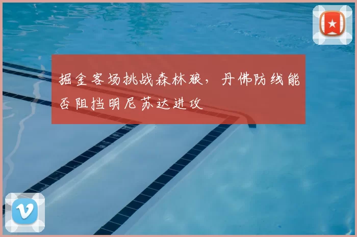 掘金客场挑战森林狼，丹佛防线能否阻挡明尼苏达进攻