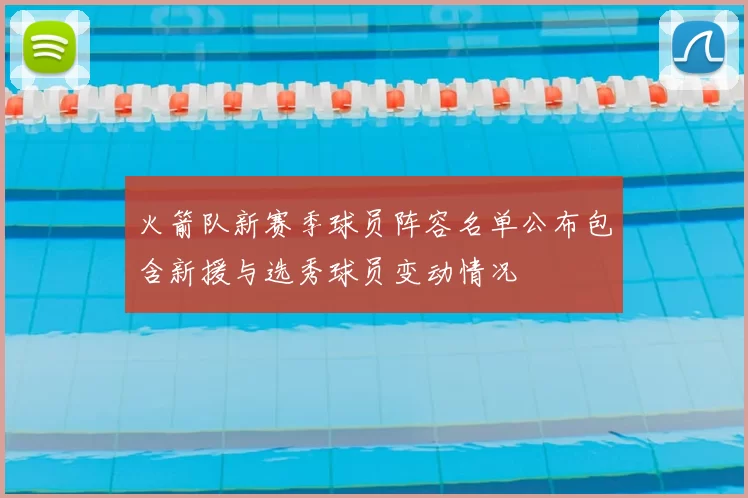 火箭队新赛季球员阵容名单公布包含新援与选秀球员变动情况